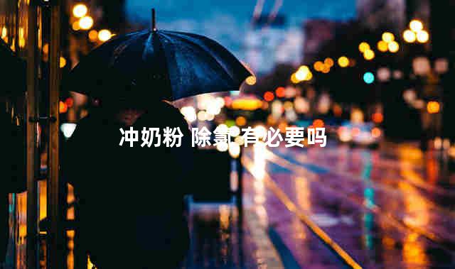 冲奶粉 除氯 有必要吗